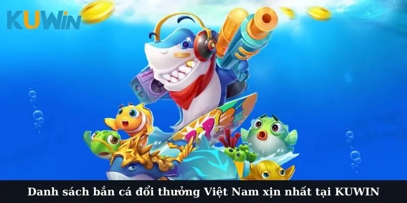 Những cái tên bắn cá đổi thưởng Việt Nam xịn nhất