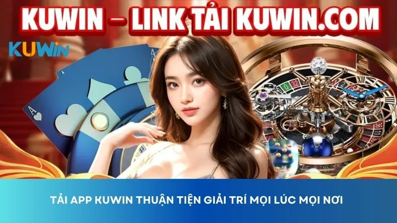 Tải app Kuwin mở ra thế giới giải trí mọi lúc mọi nơi