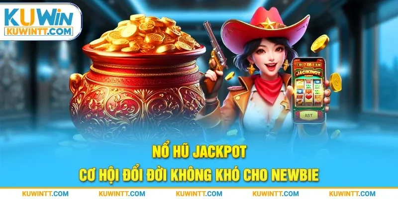 no-hu-jackpot-co-hoi-doi-doi-khong-kho-cho-newbie